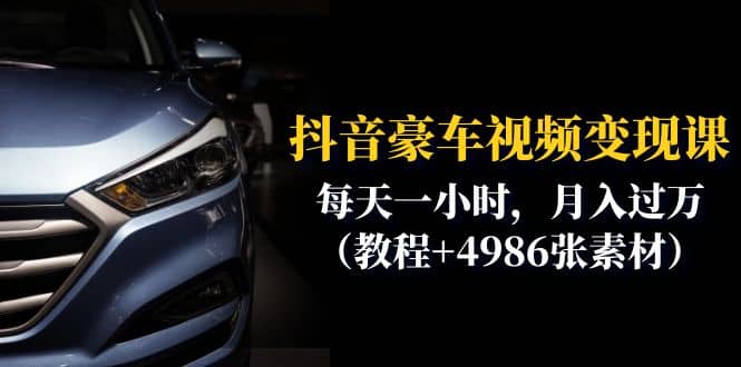 抖音豪车视频变现分享课：每天一小时，月入过万（教程+4986张素材）六月网创-网创项目资源站-副业项目-创业项目-搞钱项目六月网创