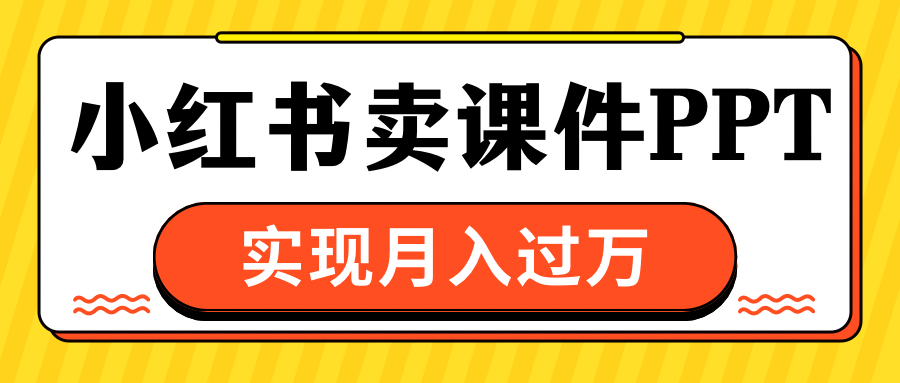 小红书卖课件ppt，实现月入过万六月网创-网创项目资源站-副业项目-创业项目-搞钱项目六月网创