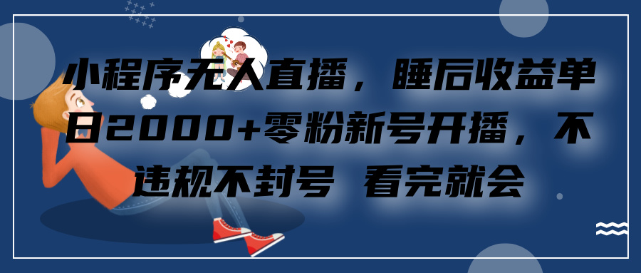 小程序无人直播,零粉新号开播,不违规不封号 看完就会+睡后收益单日2000六月网创-网创项目资源站-副业项目-创业项目-搞钱项目六月网创