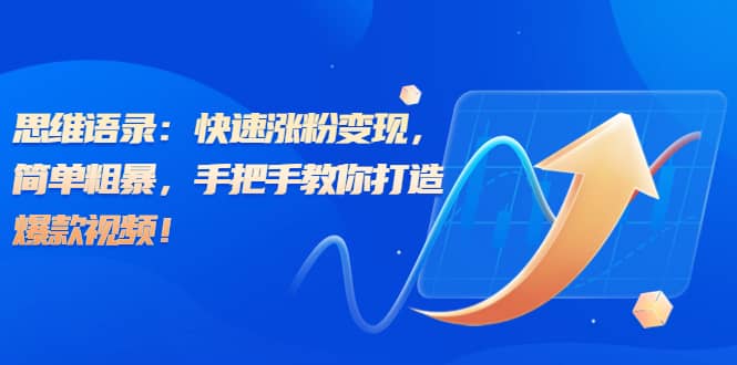 思维语录：快速涨粉变现，简单粗暴，手把手教你打造爆款视频六月网创-网创项目资源站-副业项目-创业项目-搞钱项目六月网创