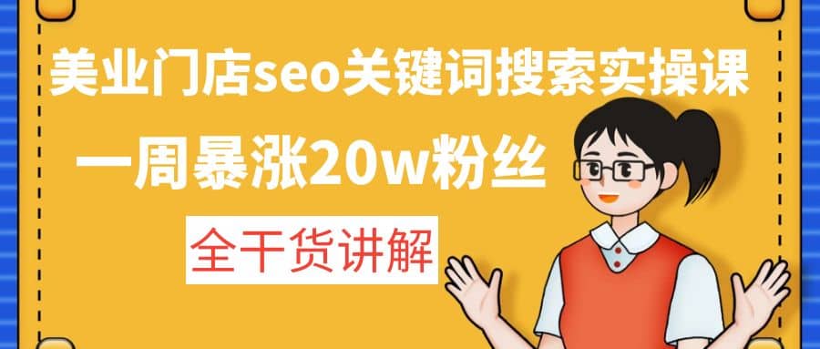 美业门店seo关键词搜索实操课：全干货讲解六月网创-网创项目资源站-副业项目-创业项目-搞钱项目六月网创