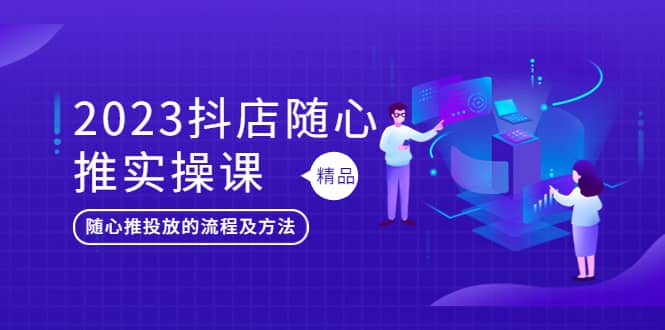 2023抖店随心推实操课,搞懂抖音小店随心推投放的流程及方法六月网创-网创项目资源站-副业项目-创业项目-搞钱项目六月网创