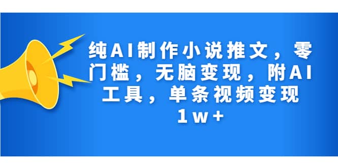 纯AI制作小说推文，零门槛，无脑变现，附AI工具，单条视频变现1w+六月网创-网创项目资源站-副业项目-创业项目-搞钱项目六月网创