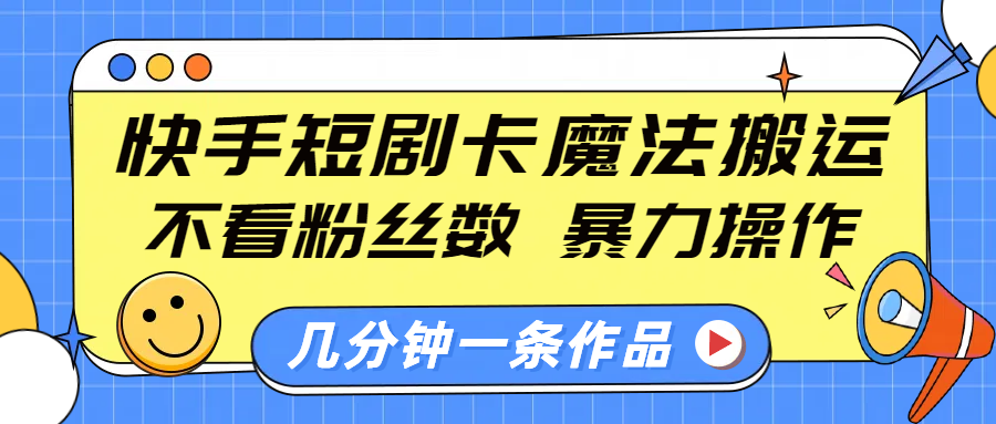 快手短剧卡魔法搬运，不看粉丝数，暴力操作，几分钟一条作品，小白也能快速上手！六月网创-网创项目资源站-副业项目-创业项目-搞钱项目六月网创