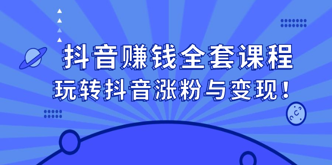 抖音赚钱全套课程,玩转抖音涨粉与变现六月网创-网创项目资源站-副业项目-创业项目-搞钱项目六月网创