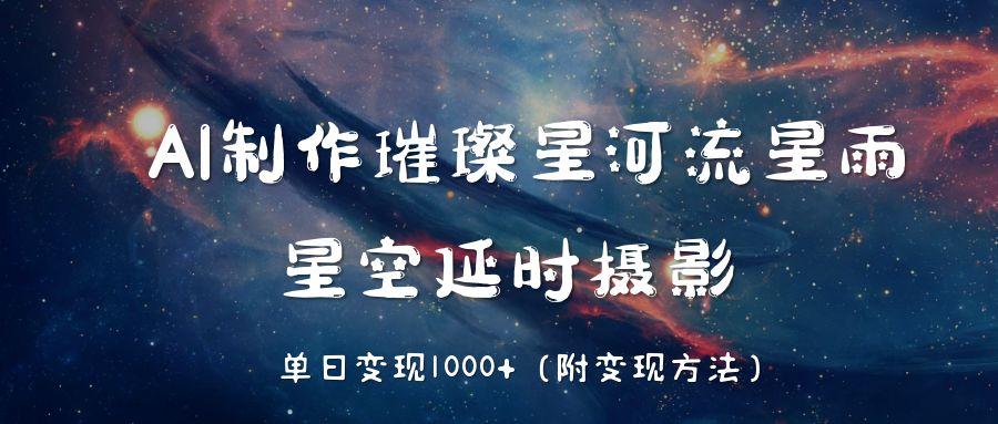 AI制作璀璨星河流星雨,星空延时摄影,单日变现1000+六月网创-网创项目资源站-副业项目-创业项目-搞钱项目六月网创