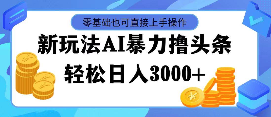 最新玩法AI暴力撸头条，零基础也可轻松日入3000+，当天起号，第二天见…六月网创-网创项目资源站-副业项目-创业项目-搞钱项目六月网创