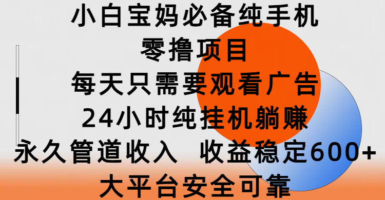 小白宝妈必备纯手机零撸项目,每天只需要观看广告,24小时纯挂机躺赚,永久管道收入,收益稳定600+,大平台安全可靠六月网创-网创项目资源站-副业项目-创业项目-搞钱项目六月网创