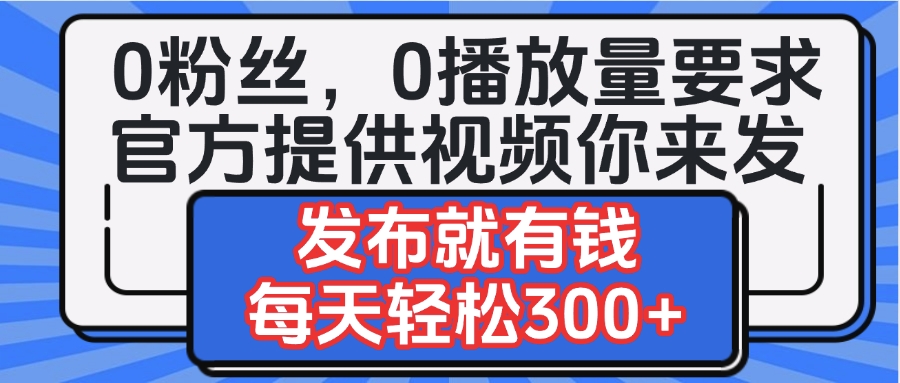 0粉丝要求0播放量要求，官方提供视频你来发  发布就有钱，每天轻松300+六月网创-网创项目资源站-副业项目-创业项目-搞钱项目六月网创