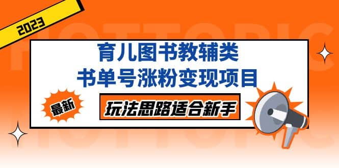 育儿图书教辅类书单号涨粉变现项目,玩法思路适合新手,无私分享给你六月网创-网创项目资源站-副业项目-创业项目-搞钱项目六月网创