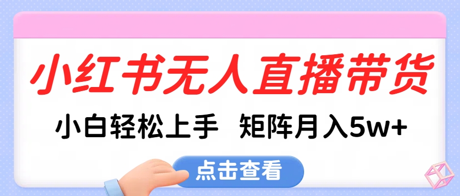 小红书无人直播带货，小白轻松上手，可矩阵月入5w+六月网创-网创项目资源站-副业项目-创业项目-搞钱项目六月网创