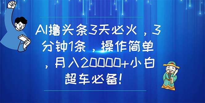 AI撸头条3天必火，3分钟1条，操作简单，月入20000+小白超车必备！六月网创-网创项目资源站-副业项目-创业项目-搞钱项目六月网创