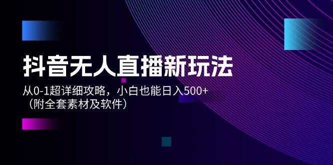 抖音无人直播新玩法,从0-1超详细攻略,小白也能日入500+(附全套素材…六月网创-网创项目资源站-副业项目-创业项目-搞钱项目六月网创