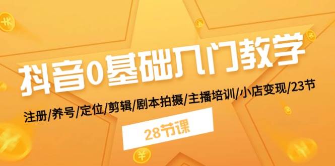 抖音0基础入门教学 注册/养号/定位/剪辑/剧本拍摄/主播培训/小店变现/28节六月网创-网创项目资源站-副业项目-创业项目-搞钱项目六月网创