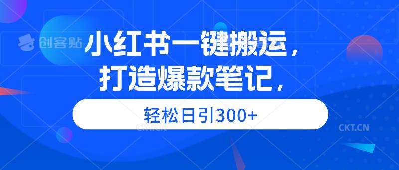 小红书一键搬运，打造爆款笔记，轻松日引300+六月网创-网创项目资源站-副业项目-创业项目-搞钱项目六月网创
