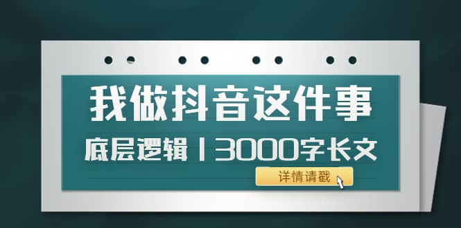 低调:我做抖音这件事(3)底层逻辑丨3000字长文(付费文章)六月网创-网创项目资源站-副业项目-创业项目-搞钱项目六月网创