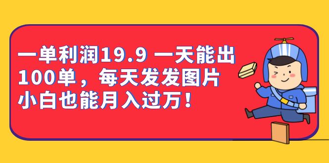 一单利润19.9 一天能出100单,每天发发图片 小白也能月入过万(教程+资料)六月网创-网创项目资源站-副业项目-创业项目-搞钱项目六月网创