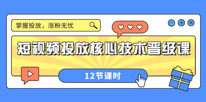 短视频投放核心技术晋级课:掌握投放,涨粉无忧(12节课时)六月网创-网创项目资源站-副业项目-创业项目-搞钱项目六月网创