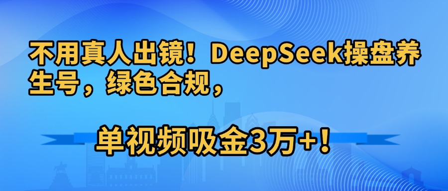 不用真人出镜!DeepSeek操盘养生号,绿色合规,单视频吸金3万+!六月网创-网创项目资源站-副业项目-创业项目-搞钱项目六月网创