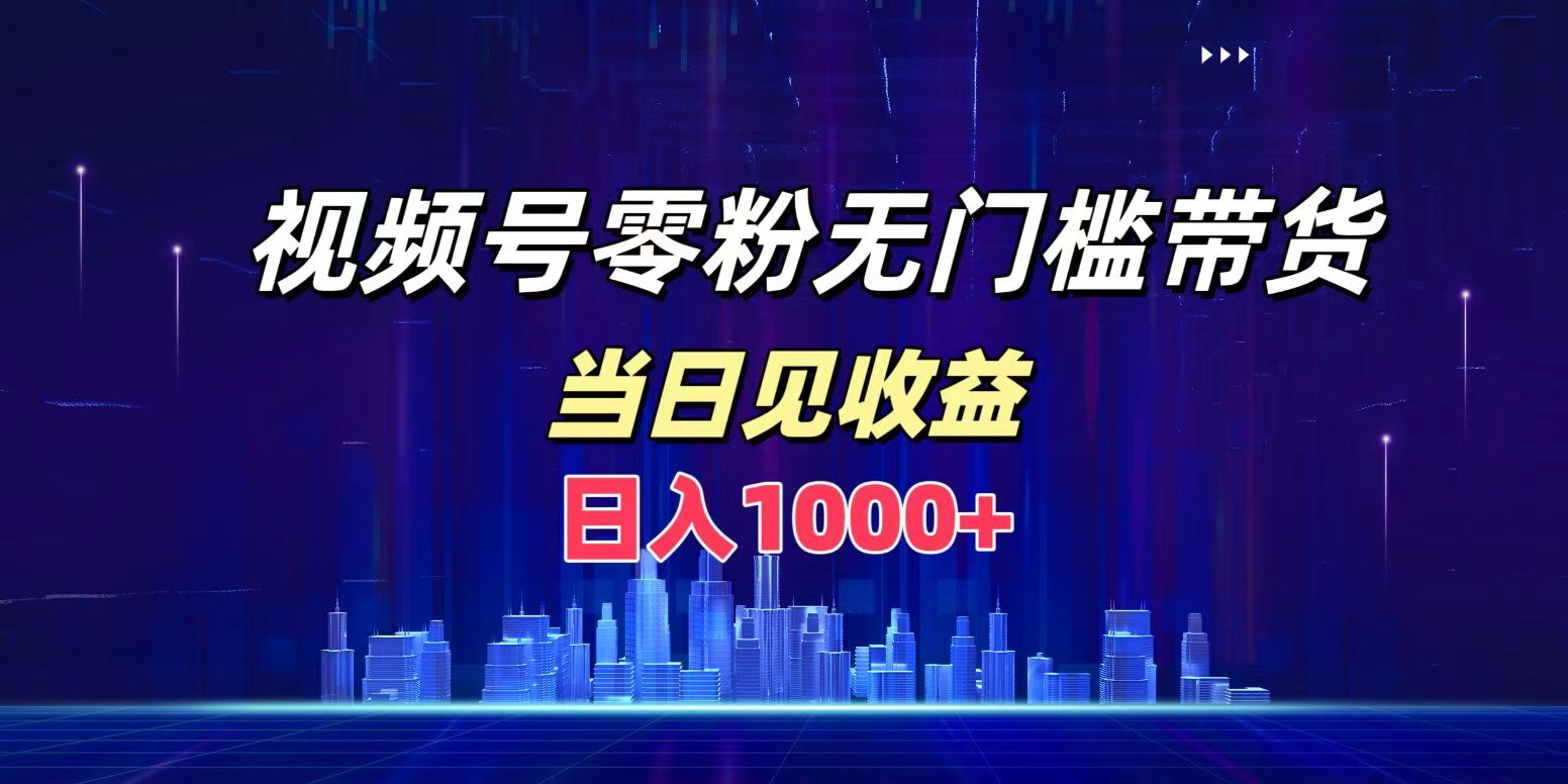 视频号0粉无门槛带货,日入1000+,当天见收益六月网创-网创项目资源站-副业项目-创业项目-搞钱项目六月网创