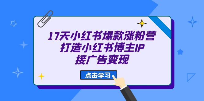 17天 小红书爆款 涨粉营（广告变现方向）打造小红书博主IP、接广告变现六月网创-网创项目资源站-副业项目-创业项目-搞钱项目六月网创