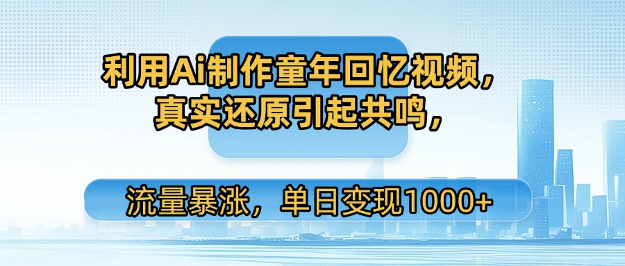 利用Ai制作童年回忆视频,真实还原引起共鸣,流量暴涨,单日变现1000+六月网创-网创项目资源站-副业项目-创业项目-搞钱项目六月网创