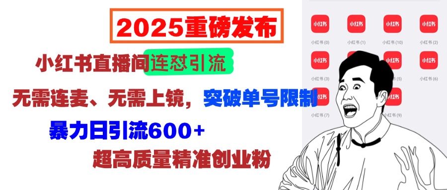 2025重磅发布:小红书直播间连怼引流,无需连麦、无需上镜,突破单号限制,暴力日引流600+超高质量精准创业粉六月网创-网创项目资源站-副业项目-创业项目-搞钱项目六月网创