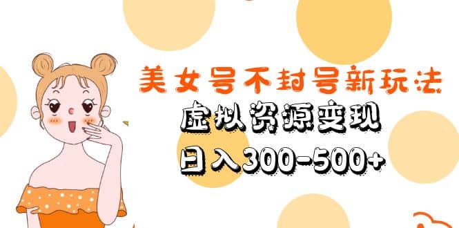 美女号不封号新玩法,虚拟资源变现六月网创-网创项目资源站-副业项目-创业项目-搞钱项目六月网创