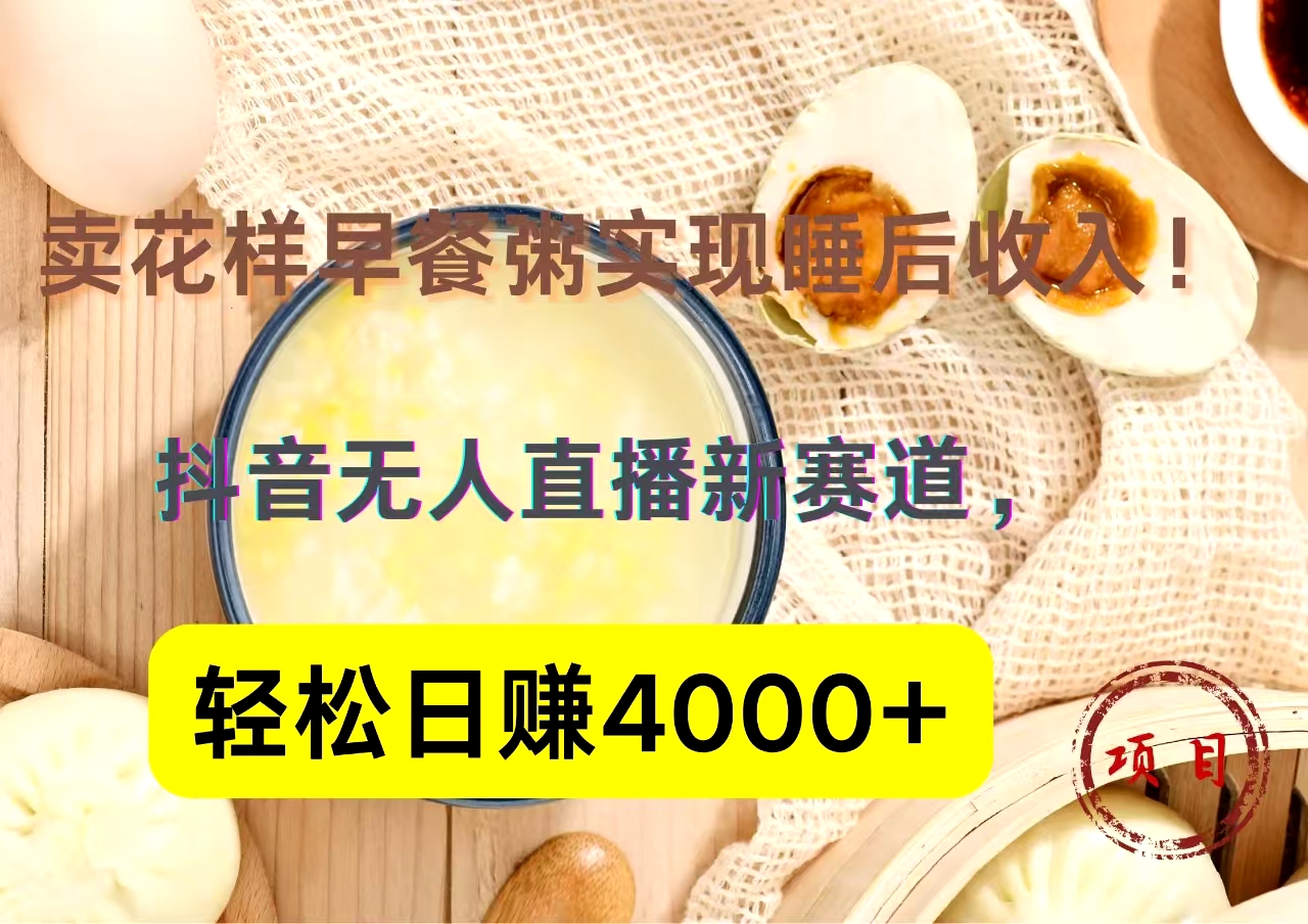 抖音卖花样早餐粥直播新赛道，轻松日赚4000+实现睡后收入！六月网创-网创项目资源站-副业项目-创业项目-搞钱项目六月网创