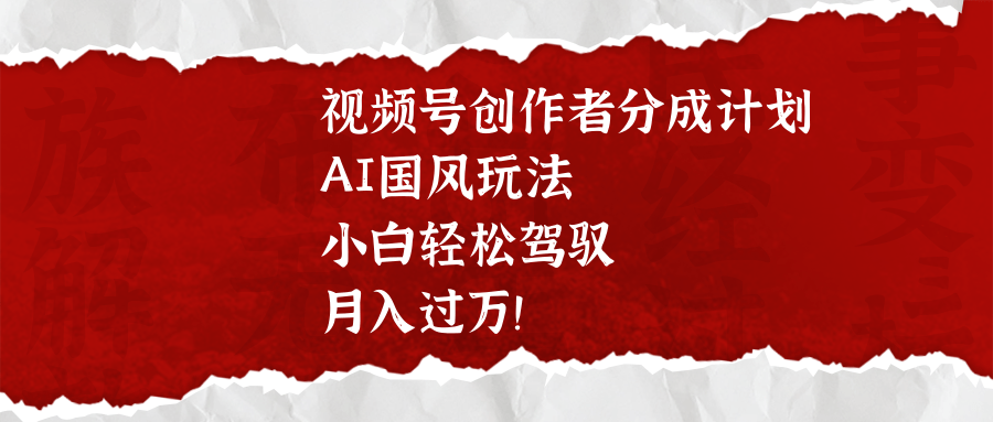 视频号创作者分成计划,AI国风玩法,小白轻松驾驭,月入过万!六月网创-网创项目资源站-副业项目-创业项目-搞钱项目六月网创