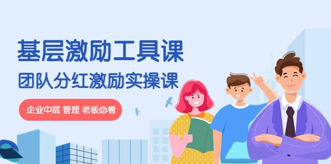 《基层激励工具课》+《团队分红激励实操课》企业中层 管理 老板必看六月网创-网创项目资源站-副业项目-创业项目-搞钱项目六月网创