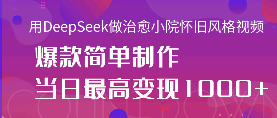 用DeepSeek做治愈小院怀旧风格视频,爆款轻松制作,当日最高变现1000+六月网创-网创项目资源站-副业项目-创业项目-搞钱项目六月网创