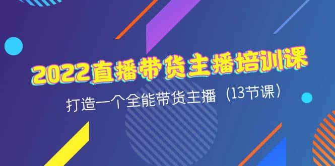 2022直播带货主播培训课,打造一个全能带货主播(13节课)六月网创-网创项目资源站-副业项目-创业项目-搞钱项目六月网创