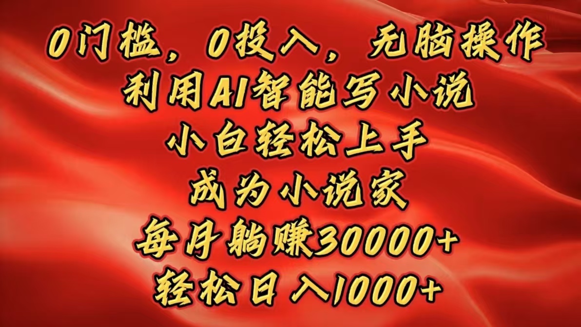 0门槛,0投入,无脑操作,利用AI智能写小说,小白轻松上手,成为小说家,每月躺赚30000+,轻松日入1000+六月网创-网创项目资源站-副业项目-创业项目-搞钱项目六月网创