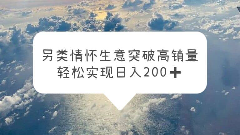 另类情怀信息差生意，突破高销量，轻松实现日入200+六月网创-网创项目资源站-副业项目-创业项目-搞钱项目六月网创