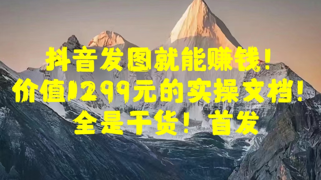 抖音发图就能赚钱！价值1299元的实操文档，全是干货！首发六月网创-网创项目资源站-副业项目-创业项目-搞钱项目六月网创