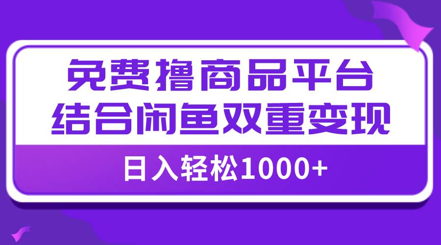 【全网首发】日入1000＋免费撸商品平台+闲鱼双平台硬核变现，小白轻松上手六月网创-网创项目资源站-副业项目-创业项目-搞钱项目六月网创