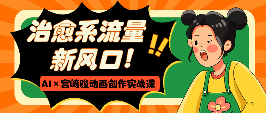 治愈系流量新风口!AI×宫崎骏动画创作实战课六月网创-网创项目资源站-副业项目-创业项目-搞钱项目六月网创
