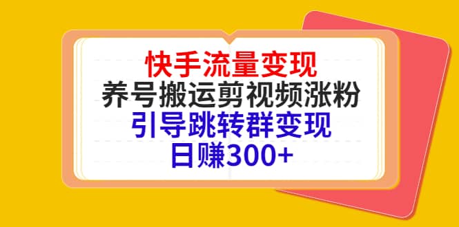 快手流量变现，养号搬运剪视频涨粉，引导跳转群变现日赚300+六月网创-网创项目资源站-副业项目-创业项目-搞钱项目六月网创