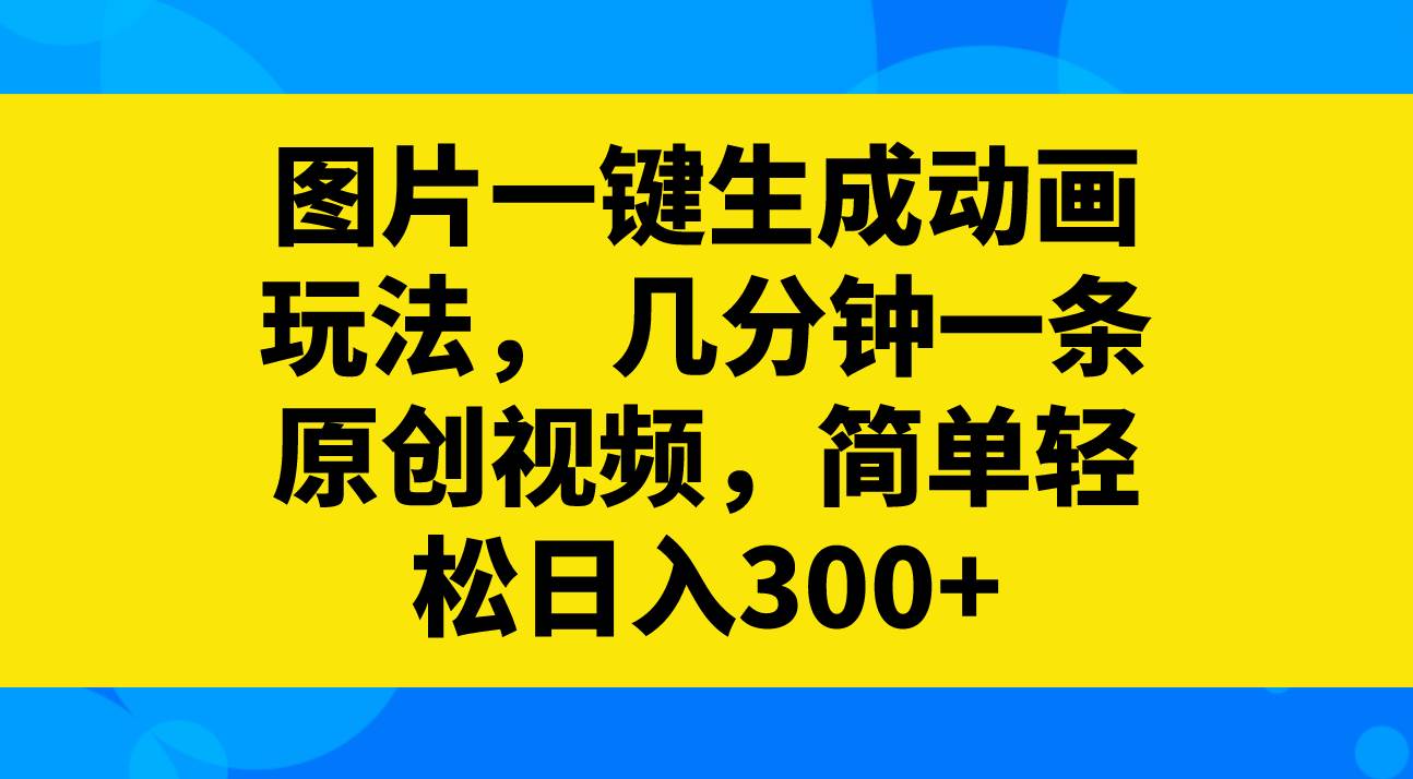图片一键生成动画玩法,几分钟一条原创视频,简单轻松日入300+六月网创-网创项目资源站-副业项目-创业项目-搞钱项目六月网创