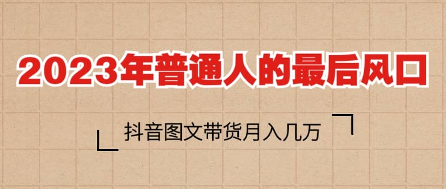 2023普通人的最后风口,抖音图文带货月入几万+六月网创-网创项目资源站-副业项目-创业项目-搞钱项目六月网创