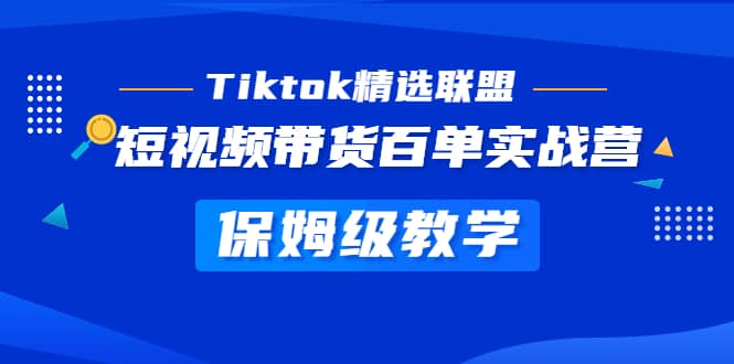 Tiktok精选联盟·短视频带货百单实战营 保姆级教学 快速成为Tiktok带货达人六月网创-网创项目资源站-副业项目-创业项目-搞钱项目六月网创