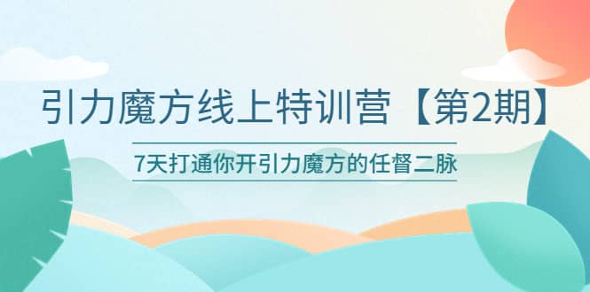 引力魔方线上特训营【第二期】五月新课,7天打通你开引力魔方的任督二脉六月网创-网创项目资源站-副业项目-创业项目-搞钱项目六月网创