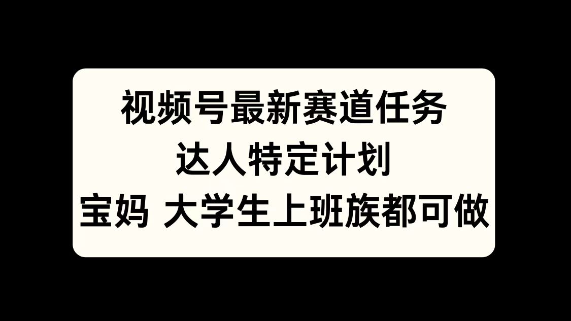 视频号最新赛道任务，达人特定计划，宝妈、大学生、上班族皆可做六月网创-网创项目资源站-副业项目-创业项目-搞钱项目六月网创