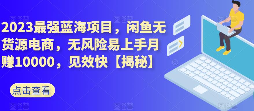 2023最强蓝海项目,闲鱼无货源电商,无风险易上手月赚10000,见效快【揭秘】六月网创-网创项目资源站-副业项目-创业项目-搞钱项目六月网创