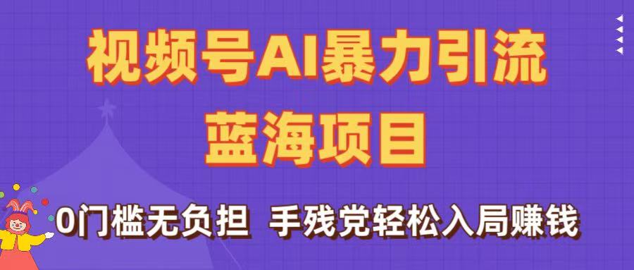 刷屏了!视频号AI暴力引流蓝海项目,0门槛无负担,手残党轻松入局赚钱六月网创-网创项目资源站-副业项目-创业项目-搞钱项目六月网创