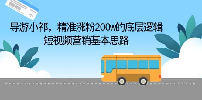 导游小祁，精准涨粉200w的底层逻辑，短视频营销基本思路六月网创-网创项目资源站-副业项目-创业项目-搞钱项目六月网创