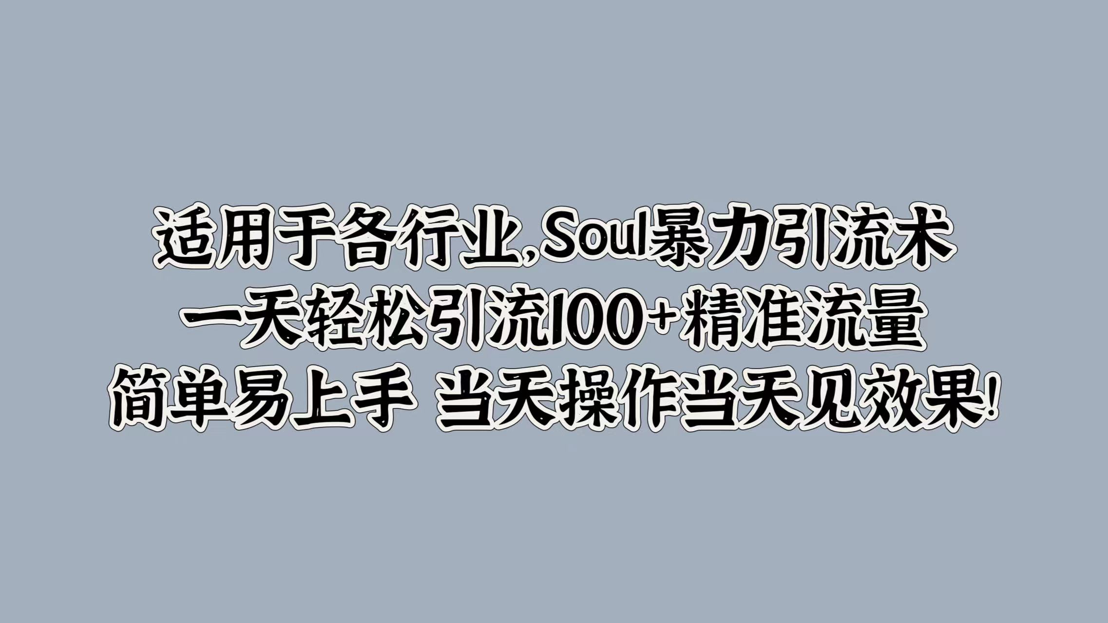 适用于各行业，Soul暴力引流术，一天轻松引流100+精准流量，简单易上手 当天操作当天见效果!六月网创-网创项目资源站-副业项目-创业项目-搞钱项目六月网创