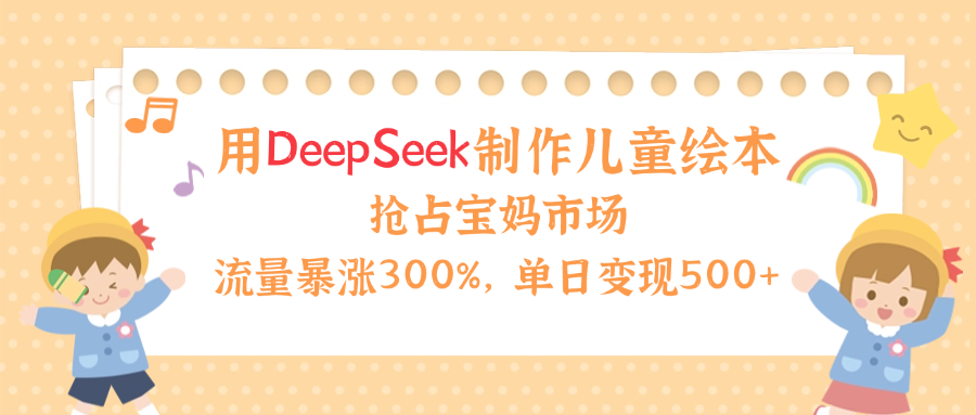用Deepseek制作儿童绘本,流量暴涨300%,抢占宝妈儿童市场,单日变现500+!六月网创-网创项目资源站-副业项目-创业项目-搞钱项目六月网创