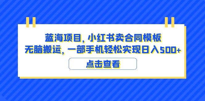 蓝海项目 小红书卖合同模板 无脑搬运 一部手机日入500+(教程+4000份模板)六月网创-网创项目资源站-副业项目-创业项目-搞钱项目六月网创